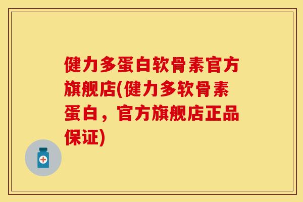 健力多蛋白软骨素官方旗舰店(健力多软骨素蛋白，官方旗舰店正品保证)