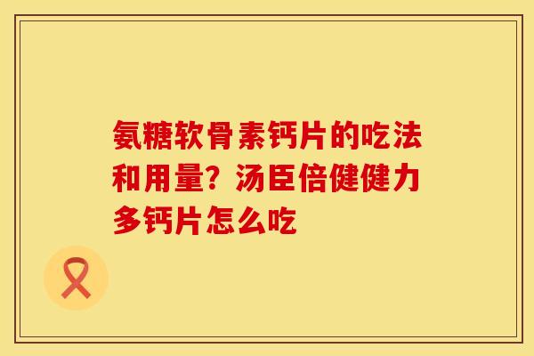 氨糖软骨素钙片的吃法和用量？汤臣倍健健力多钙片怎么吃