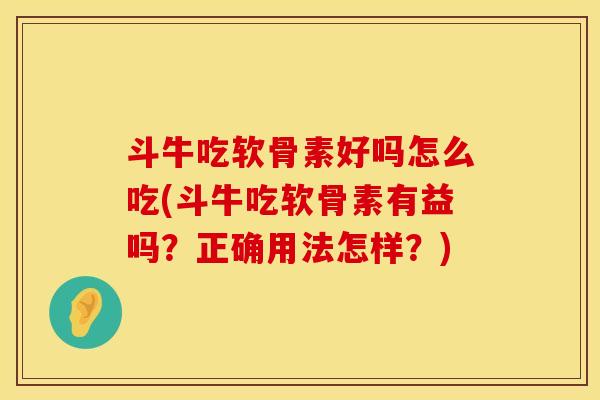 斗牛吃软骨素好吗怎么吃(斗牛吃软骨素有益吗？正确用法怎样？)