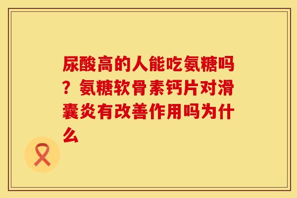 尿酸高的人能吃氨糖吗？氨糖软骨素钙片对滑囊炎有改善作用吗为什么