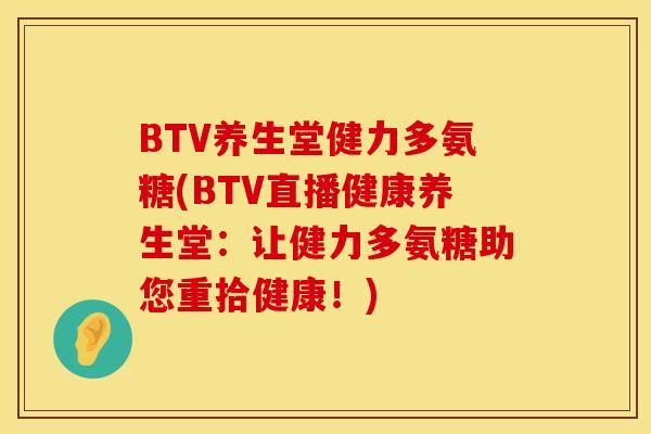 BTV养生堂健力多氨糖(BTV直播健康养生堂：让健力多氨糖助您重拾健康！)
