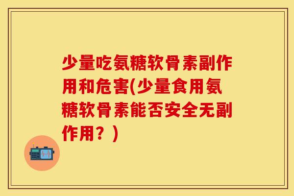 少量吃氨糖软骨素副作用和危害(少量食用氨糖软骨素能否安全无副作用？)
