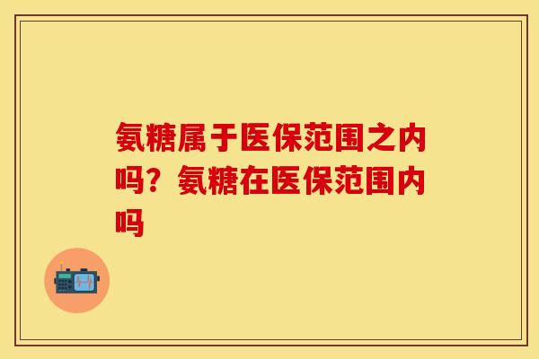 氨糖属于医保范围之内吗？氨糖在医保范围内吗