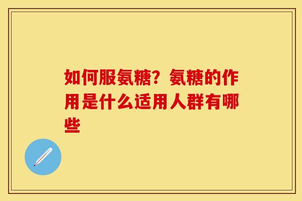如何服氨糖？氨糖的作用是什么适用人群有哪些