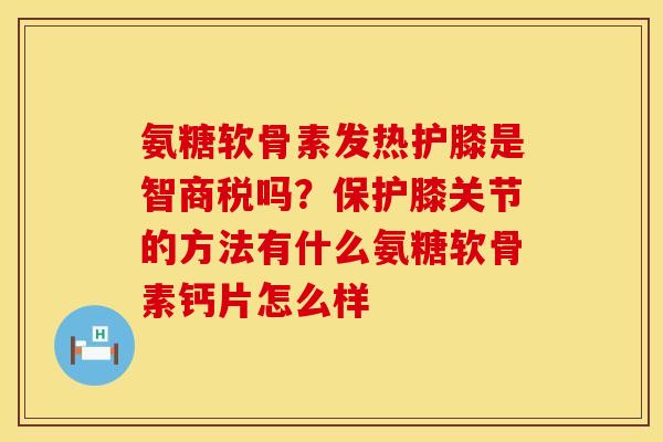 氨糖软骨素发热护膝是智商税吗？保护膝关节的方法有什么氨糖软骨素钙片怎么样