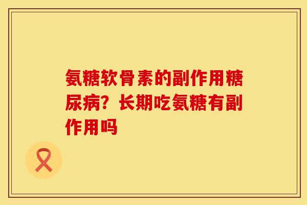 氨糖软骨素的副作用糖尿病？长期吃氨糖有副作用吗