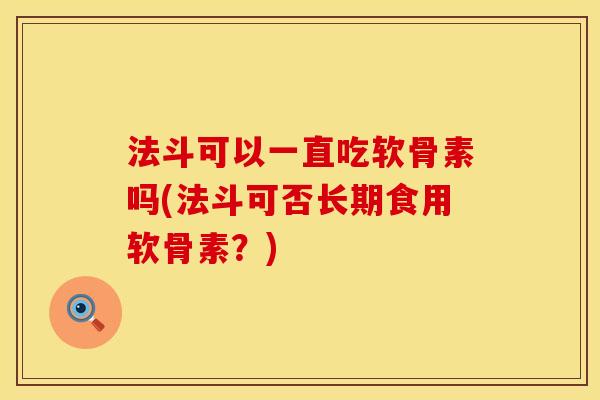 法斗可以一直吃软骨素吗(法斗可否长期食用软骨素？)