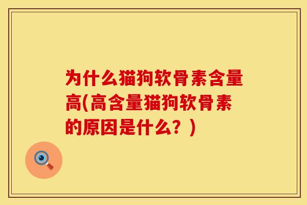 为什么猫狗软骨素含量高(高含量猫狗软骨素的原因是什么？)
