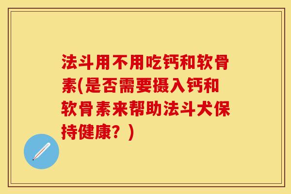 法斗用不用吃钙和软骨素(是否需要摄入钙和软骨素来帮助法斗犬保持健康？)