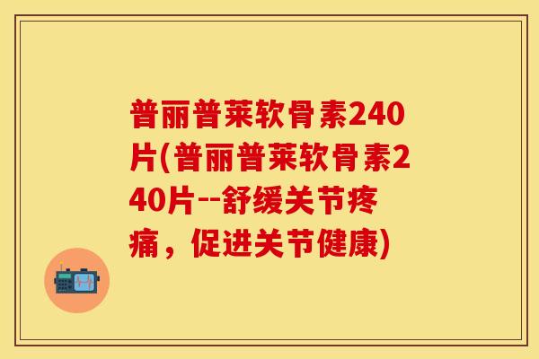 普丽普莱软骨素240片(普丽普莱软骨素240片--舒缓关节,促进关节健康) 普丽普莱软骨素240片(普丽普莱软骨素240片--舒缓关节,促进关节健康)