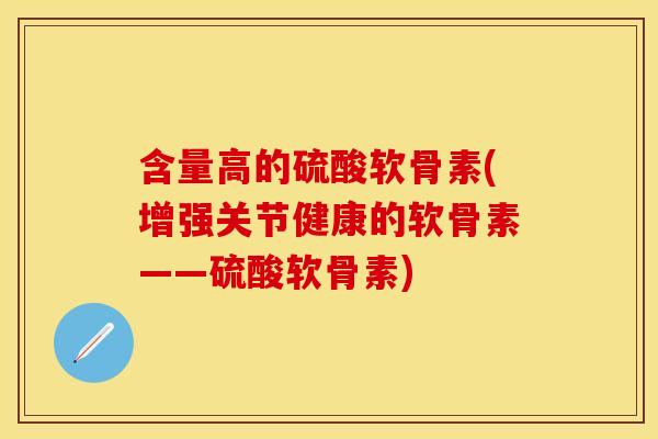 含量高的硫酸软骨素(增强关节健康的软骨素——硫酸软骨素)