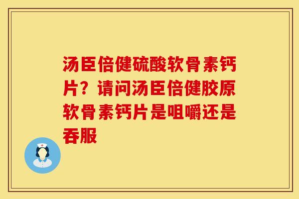 汤臣倍健硫酸软骨素钙片？请问汤臣倍健胶原软骨素钙片是咀嚼还是吞服