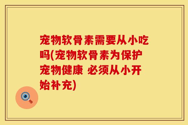 宠物软骨素需要从小吃吗(宠物软骨素为保护宠物健康 必须从小开始补充)