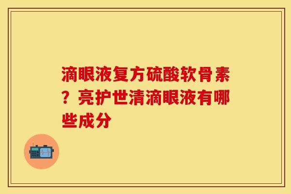 滴眼液复方硫酸软骨素？亮护世清滴眼液有哪些成分