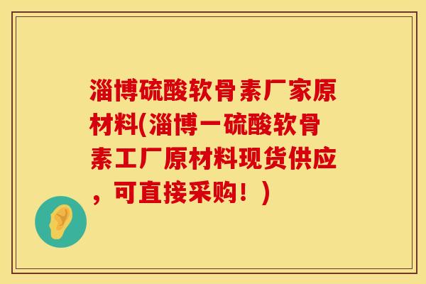 淄博硫酸软骨素厂家原材料(淄博一硫酸软骨素工厂原材料现货供应，可直接采购！)