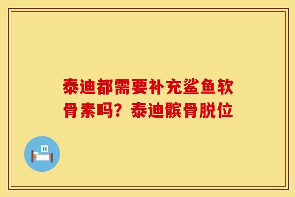 泰迪都需要补充鲨鱼软骨素吗？泰迪髌骨脱位
