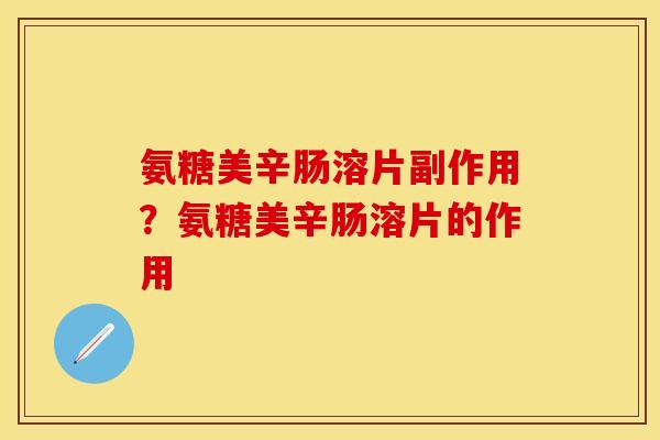 氨糖美辛肠溶片副作用？氨糖美辛肠溶片的作用