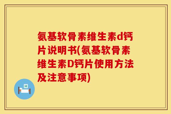 氨基软骨素维生素d钙片说明书(氨基软骨素维生素D钙片使用方法及注意事项)