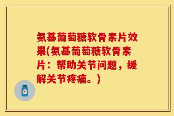 氨基葡萄糖软骨素片效果(氨基葡萄糖软骨素片：帮助关节问题，缓解关节疼痛。)