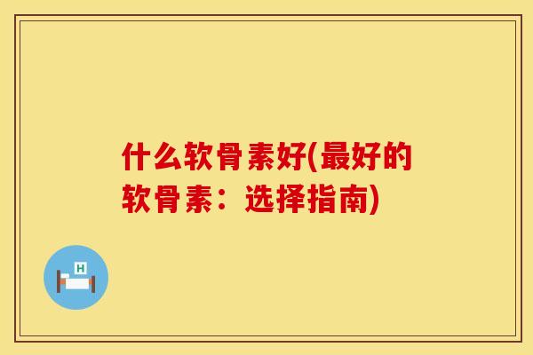 什么软骨素好(最好的软骨素：选择指南)