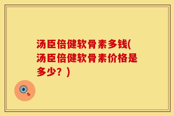 汤臣倍健软骨素多钱(汤臣倍健软骨素价格是多少？)