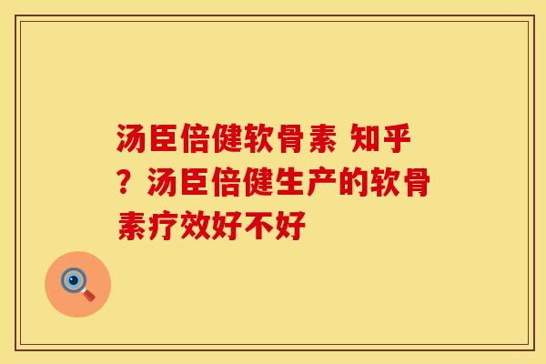 汤臣倍健软骨素 知乎？汤臣倍健生产的软骨素疗效好不好
