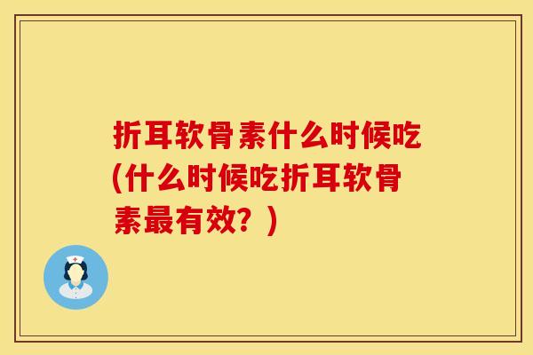 折耳软骨素什么时候吃(什么时候吃折耳软骨素最有效？)