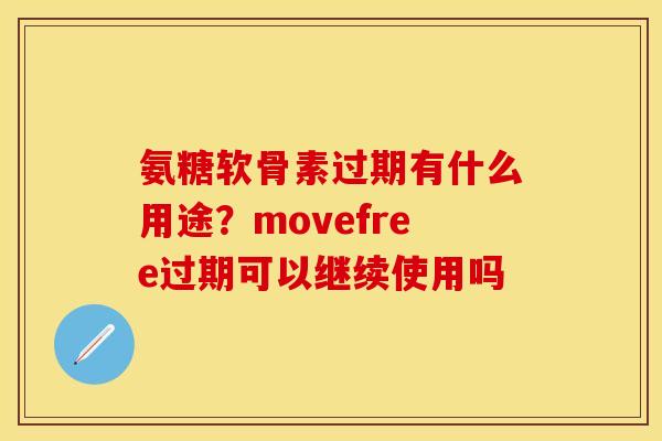 氨糖软骨素过期有什么用途？movefree过期可以继续使用吗