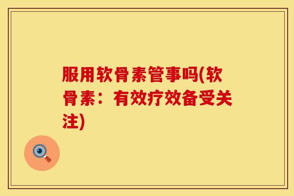 服用软骨素管事吗(软骨素:有效疗效备受关注)