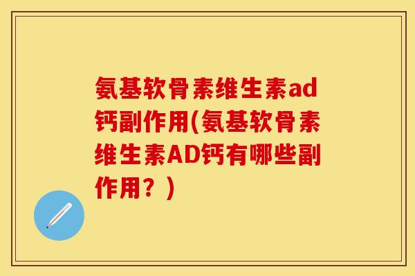 氨基软骨素维生素ad钙副作用(氨基软骨素维生素AD钙有哪些副作用？)