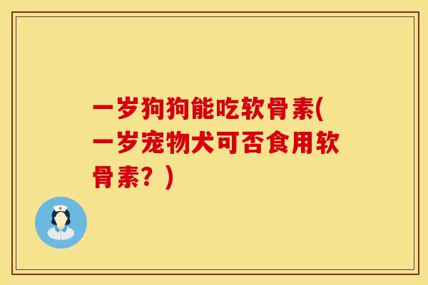 一岁狗狗能吃软骨素(一岁宠物犬可否食用软骨素？)