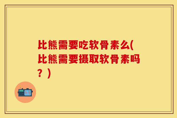比熊需要吃软骨素么(比熊需要摄取软骨素吗？)