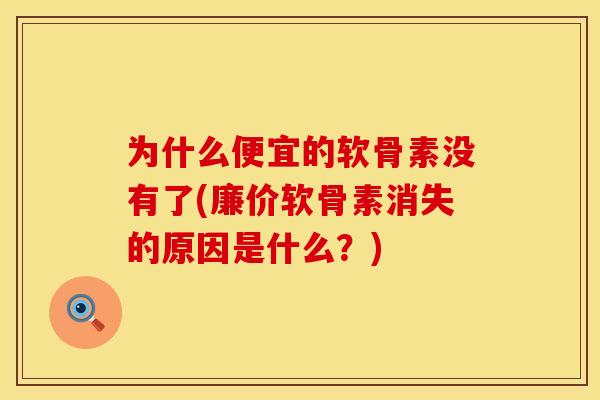 为什么便宜的软骨素没有了(廉价软骨素消失的原因是什么？)