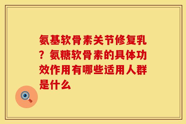 氨基软骨素关节修复乳？氨糖软骨素的具体功效作用有哪些适用人群是什么
