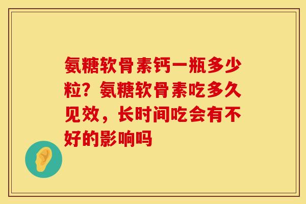 氨糖软骨素钙一瓶多少粒？氨糖软骨素吃多久见效，长时间吃会有不好的影响吗