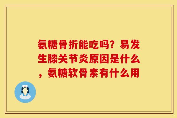 氨糖骨折能吃吗？易发生膝关节炎原因是什么，氨糖软骨素有什么用