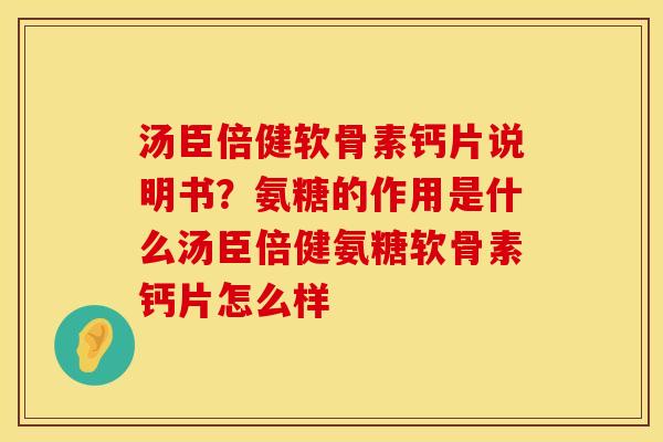 汤臣倍健软骨素钙片说明书？氨糖的作用是什么汤臣倍健氨糖软骨素钙片怎么样