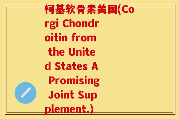 柯基软骨素美国(Corgi Chondroitin from the United States A Promising Joint Supplement.)