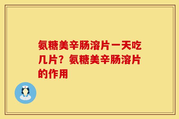氨糖美辛肠溶片一天吃几片？氨糖美辛肠溶片的作用