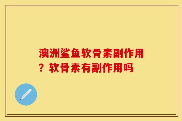 澳洲鲨鱼软骨素副作用？软骨素有副作用吗