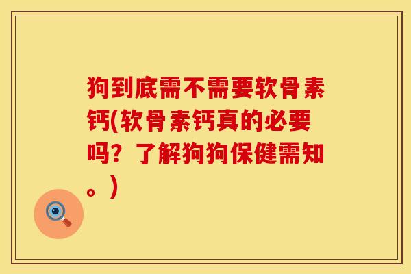 狗到底需不需要软骨素钙(软骨素钙真的必要吗？了解狗狗保健需知。)