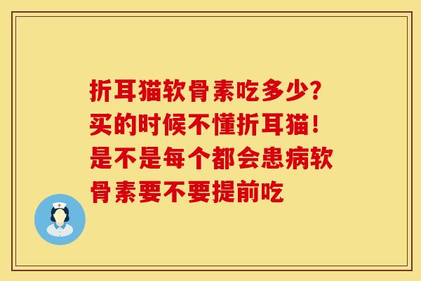 折耳猫软骨素吃多少？买的时候不懂折耳猫！是不是每个都会患病软骨素要不要提前吃