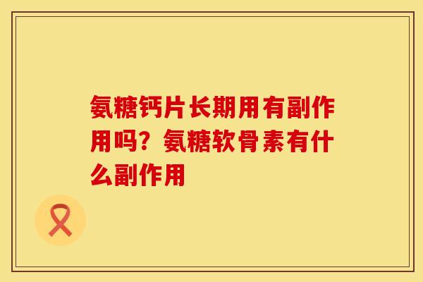 氨糖钙片长期用有副作用吗？氨糖软骨素有什么副作用