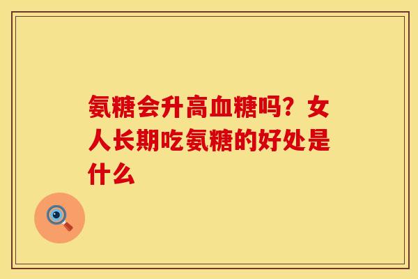 氨糖会升高血糖吗？女人长期吃氨糖的好处是什么