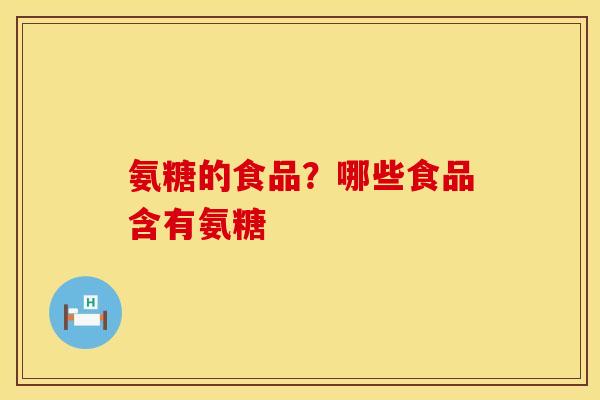 氨糖的食品？哪些食品含有氨糖