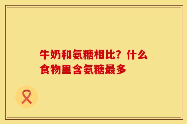 牛奶和氨糖相比？什么食物里含氨糖最多