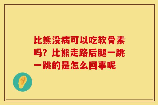 比熊没病可以吃软骨素吗？比熊走路后腿一跳一跳的是怎么回事呢