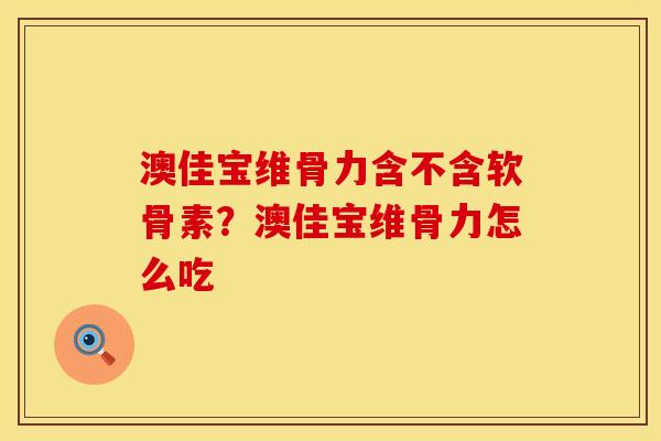 澳佳宝维骨力含不含软骨素？澳佳宝维骨力怎么吃