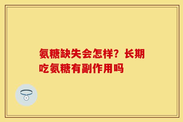 氨糖缺失会怎样？长期吃氨糖有副作用吗