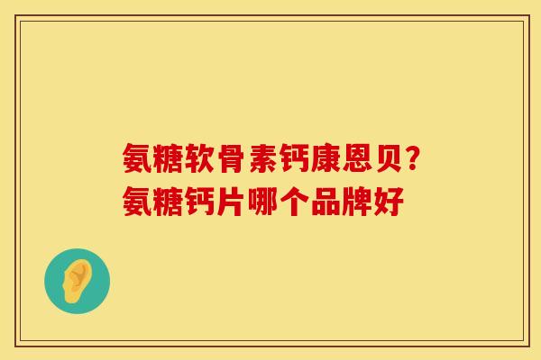 氨糖软骨素钙康恩贝？氨糖钙片哪个品牌好